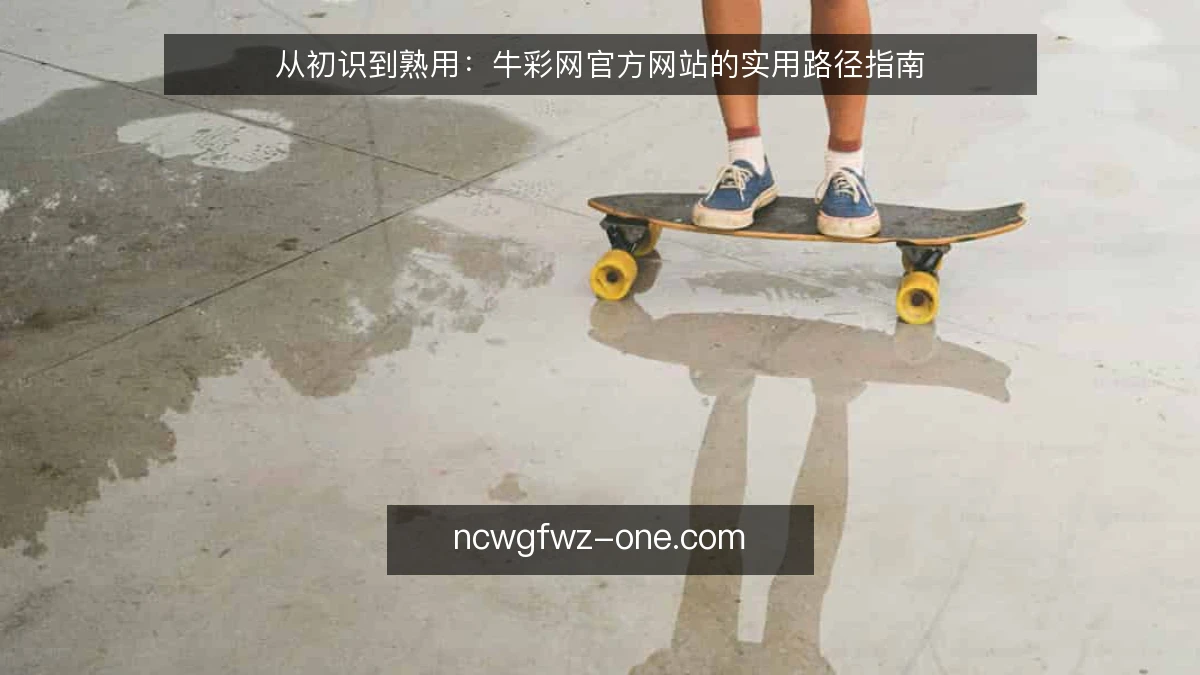 从初识到熟用:牛彩网官方网站的实用路径指南
