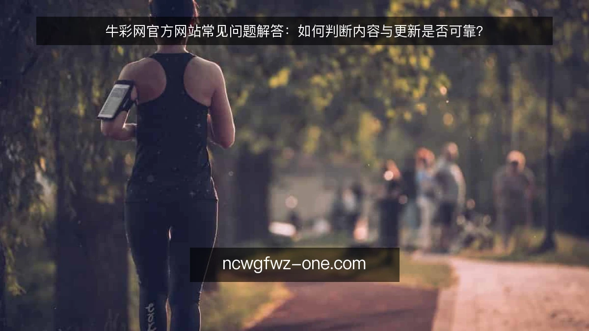 牛彩网官方网站常见问题解答：如何判断内容与更新是否可靠？