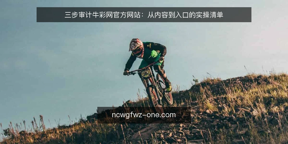 三步审计牛彩网官方网站:从内容到入口的实操清单 — 为什么现在要审计牛彩网官方网站 配图