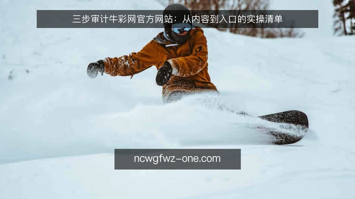 三步审计牛彩网官方网站:从内容到入口的实操清单