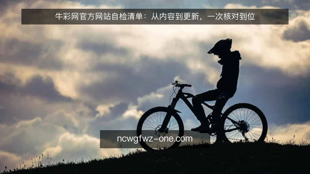 牛彩网官方网站自检清单：从内容到更新，一次核对到位