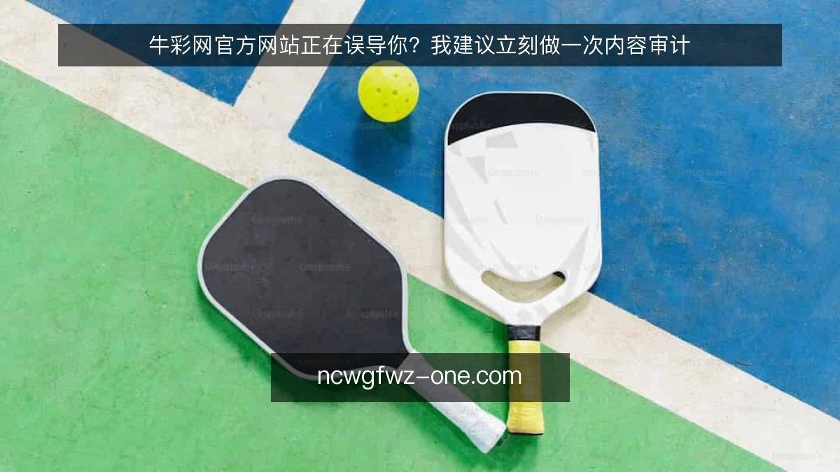 牛彩网官方网站正在误导你？我建议立刻做一次内容审计
