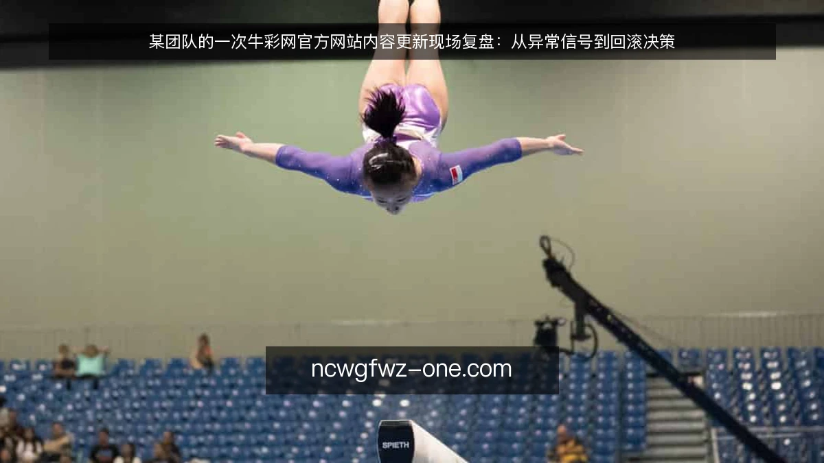 某团队的一次牛彩网官方网站内容更新现场复盘：从异常信号到回滚决策