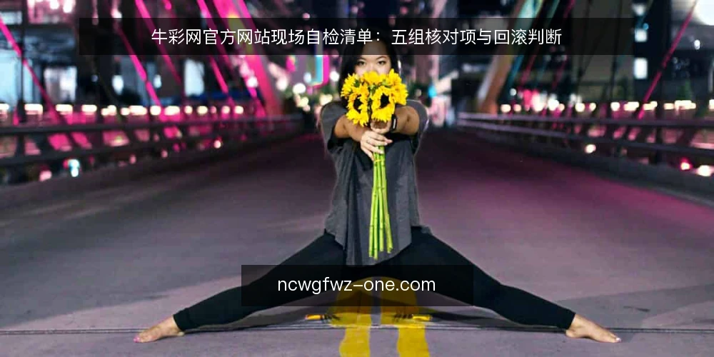 牛彩网官方网站现场自检清单：五组核对项与回滚判断 — 先看哪些信号：现场巡检的观察点 配图