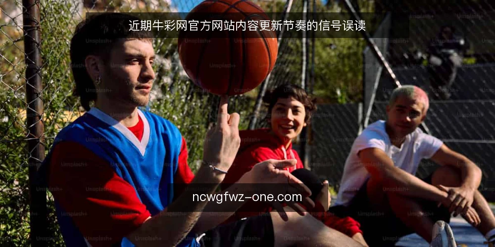 近期牛彩网官方网站内容更新节奏的信号误读 — 近期更新节奏的变化信号 配图