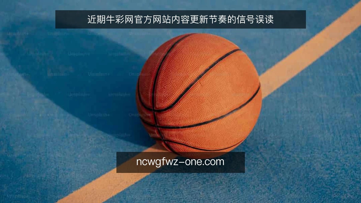 近期牛彩网官方网站内容更新节奏的信号误读
