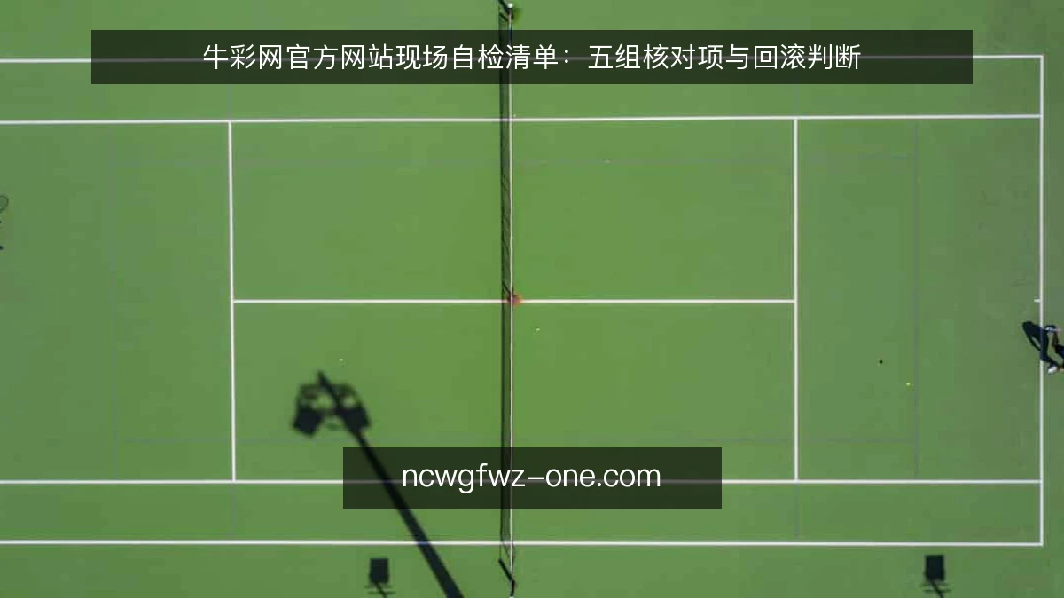 牛彩网官方网站现场自检清单：五组核对项与回滚判断