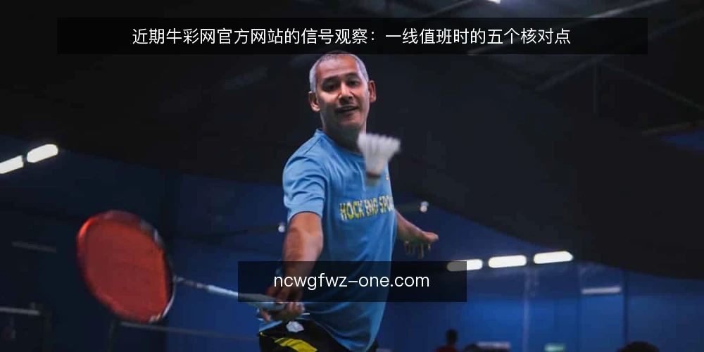 近期牛彩网官方网站的信号观察:一线值班时的五个核对点 — 近期值得留意的信号 配图